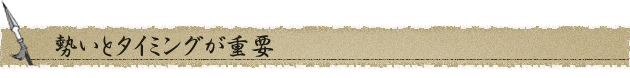 勢いとタイミングが重要